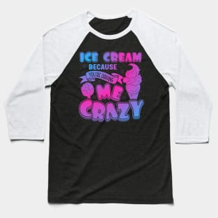 Ice Cream Because You Are Driving Me Crazy Funny Ice Cream Baseball T-Shirt